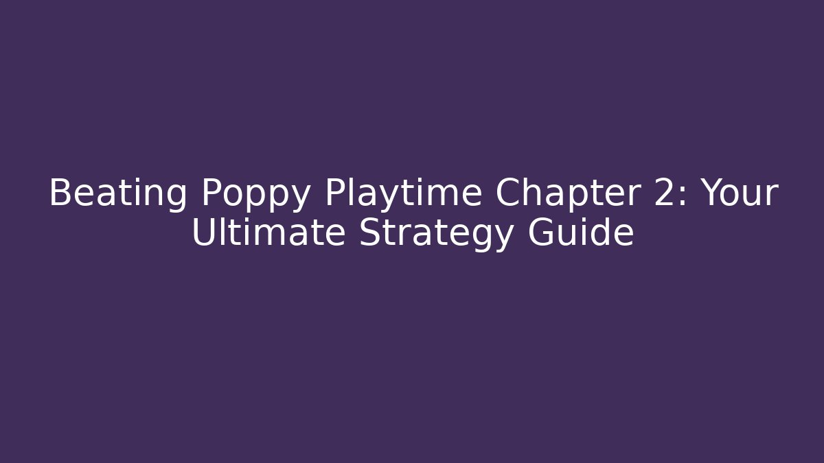 Beating Poppy Playtime Chapter 2: Your Ultimate Strategy Guide