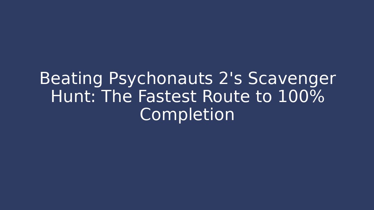 Beating Psychonauts 2's Scavenger Hunt: The Fastest Route to 100% Completion