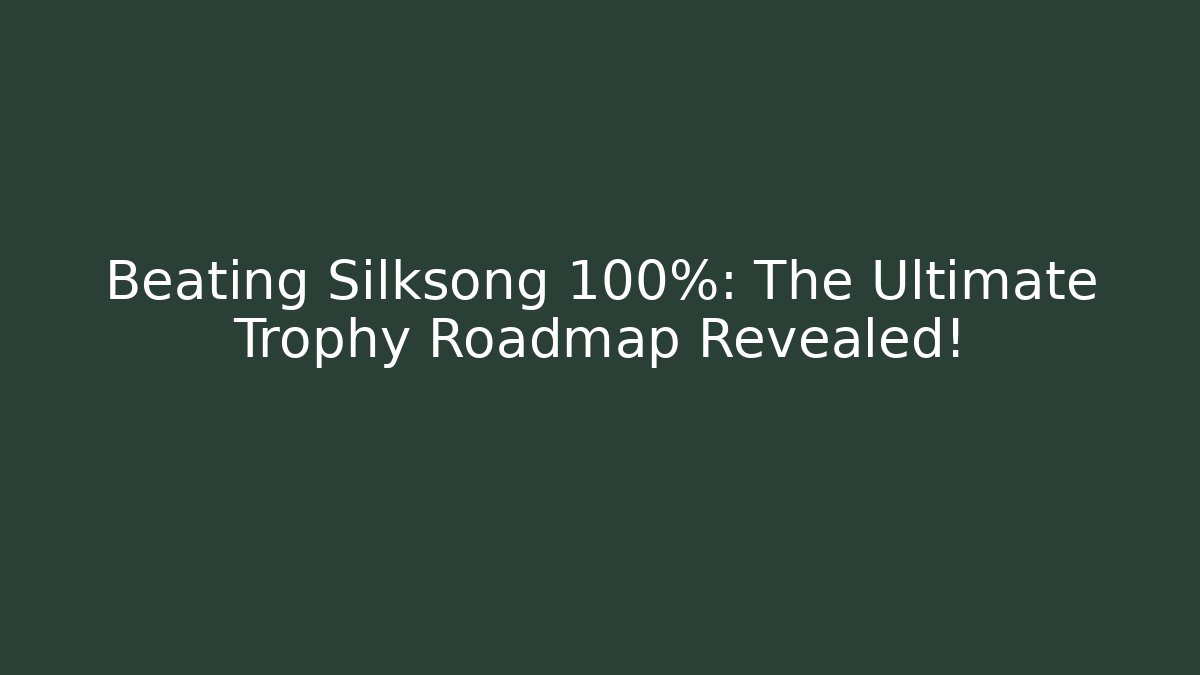 Beating Silksong 100%: The Ultimate Trophy Roadmap Revealed!