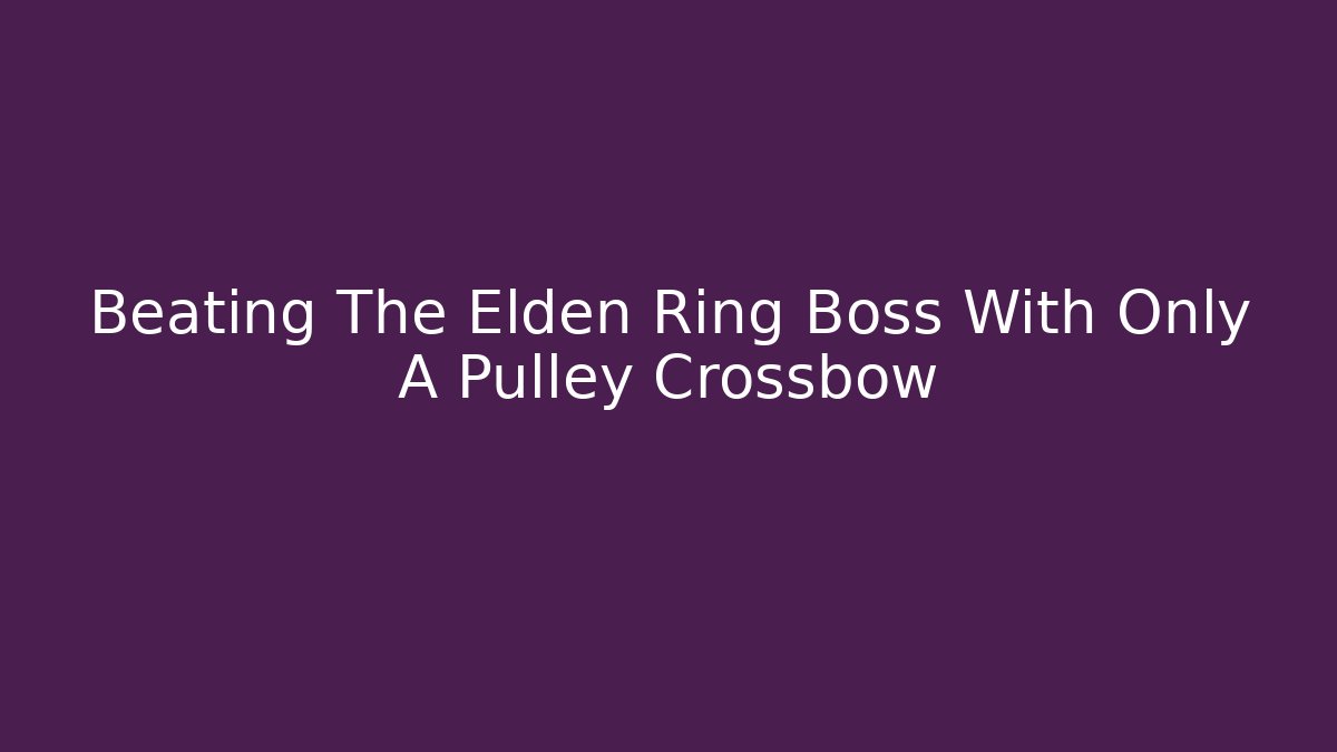 Beating The Elden Ring Boss With Only A Pulley Crossbow - Create More Assets
