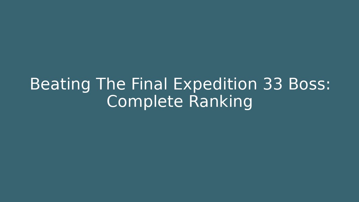Beating The Final Expedition 33 Boss: Complete Ranking