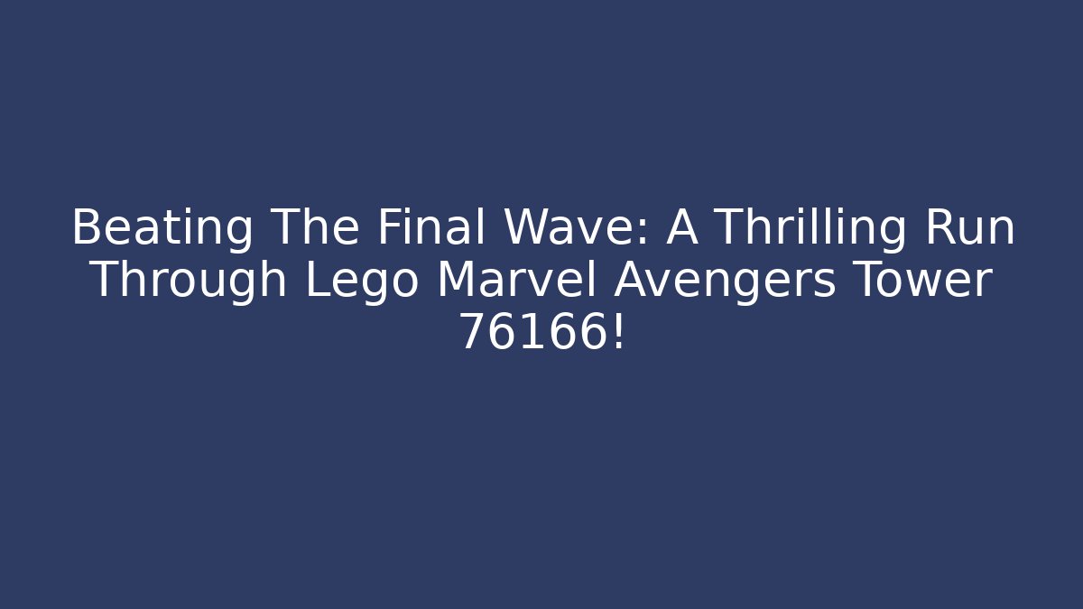 Beating The Final Wave: A Thrilling Run Through Lego Marvel Avengers Tower 76166!