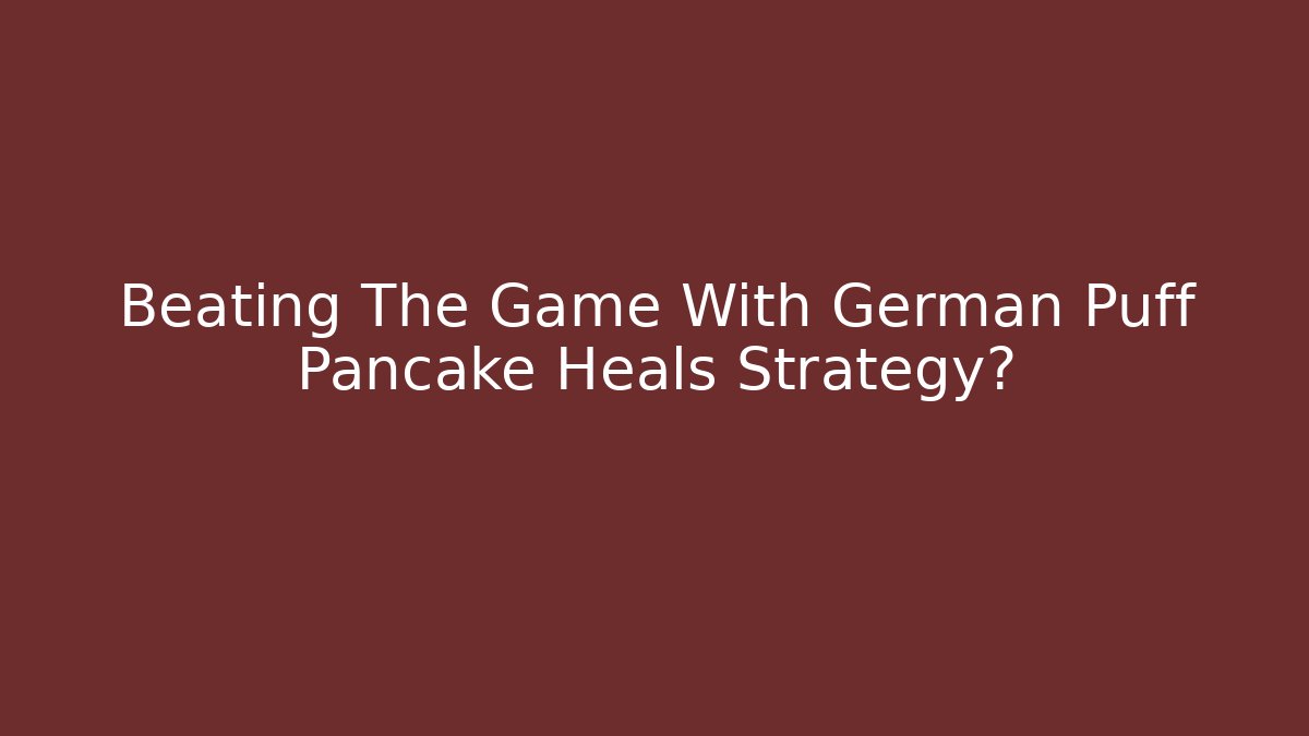 Beating The Game With German Puff Pancake Heals Strategy?