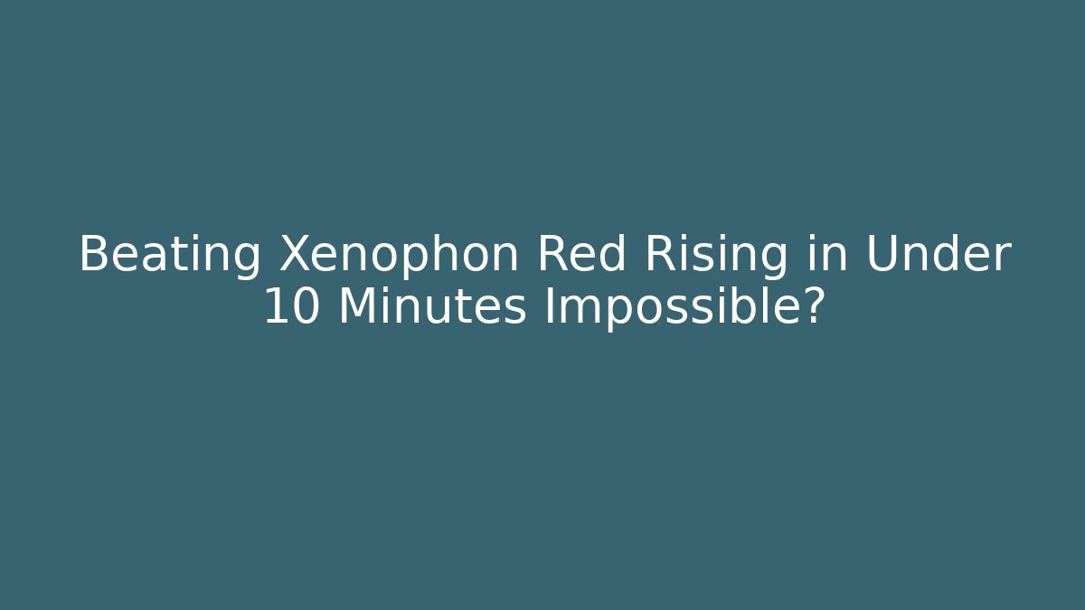 Beating Xenophon Red Rising in Under 10 Minutes Impossible?