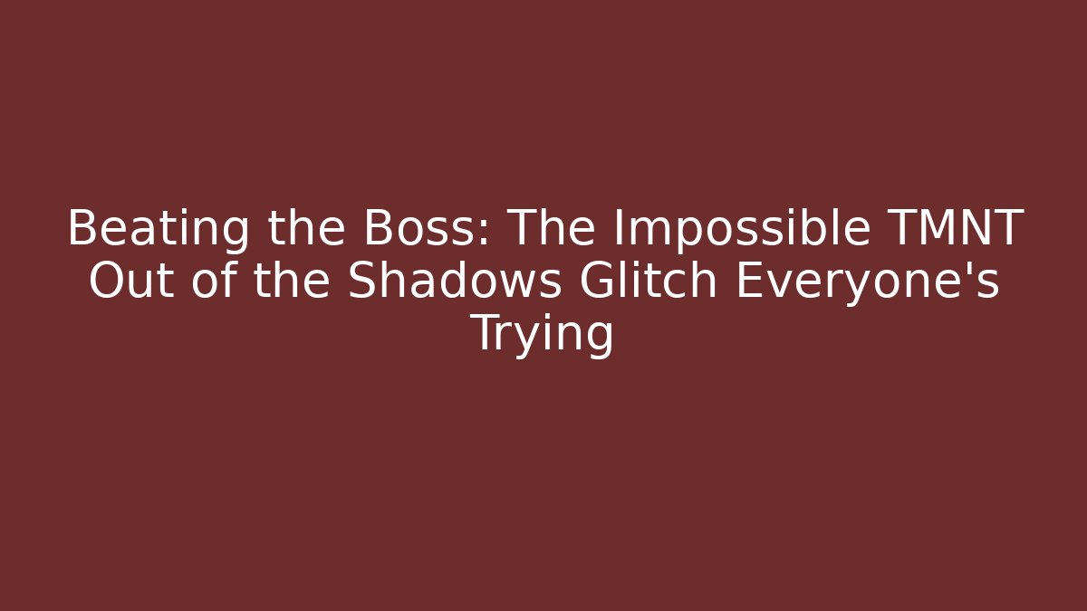 Beating the Boss: The Impossible TMNT Out of the Shadows Glitch Everyone's Trying