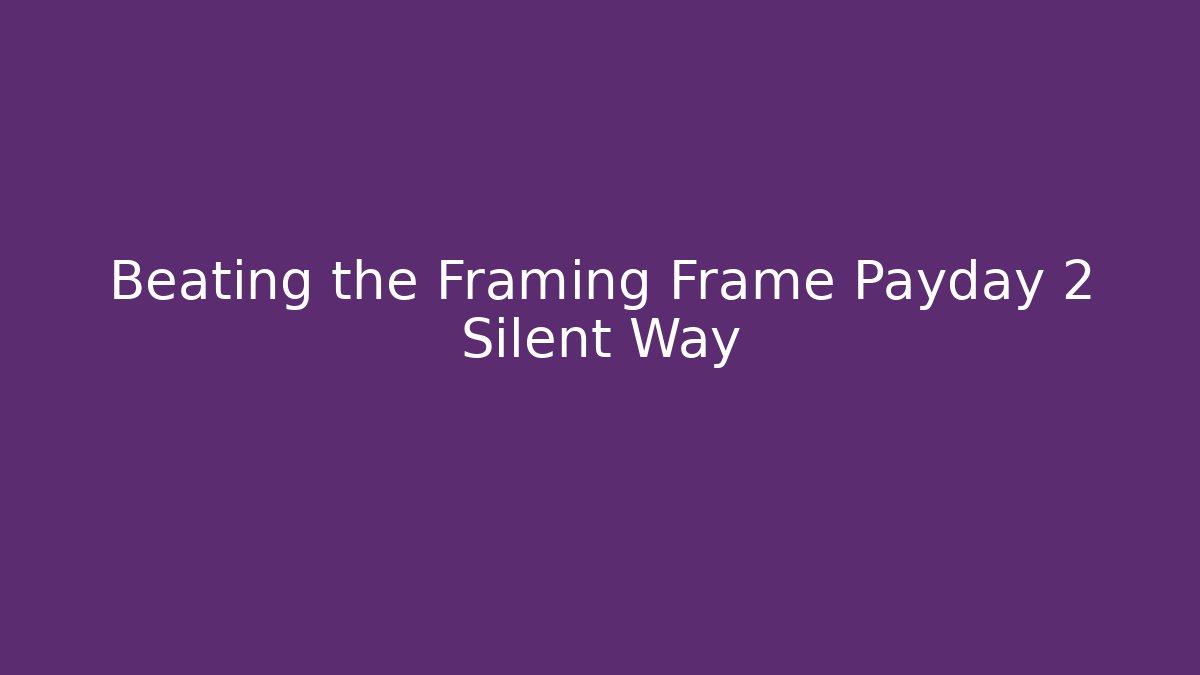Beating the Framing Frame Payday 2 Silent Way - Create More Assets
