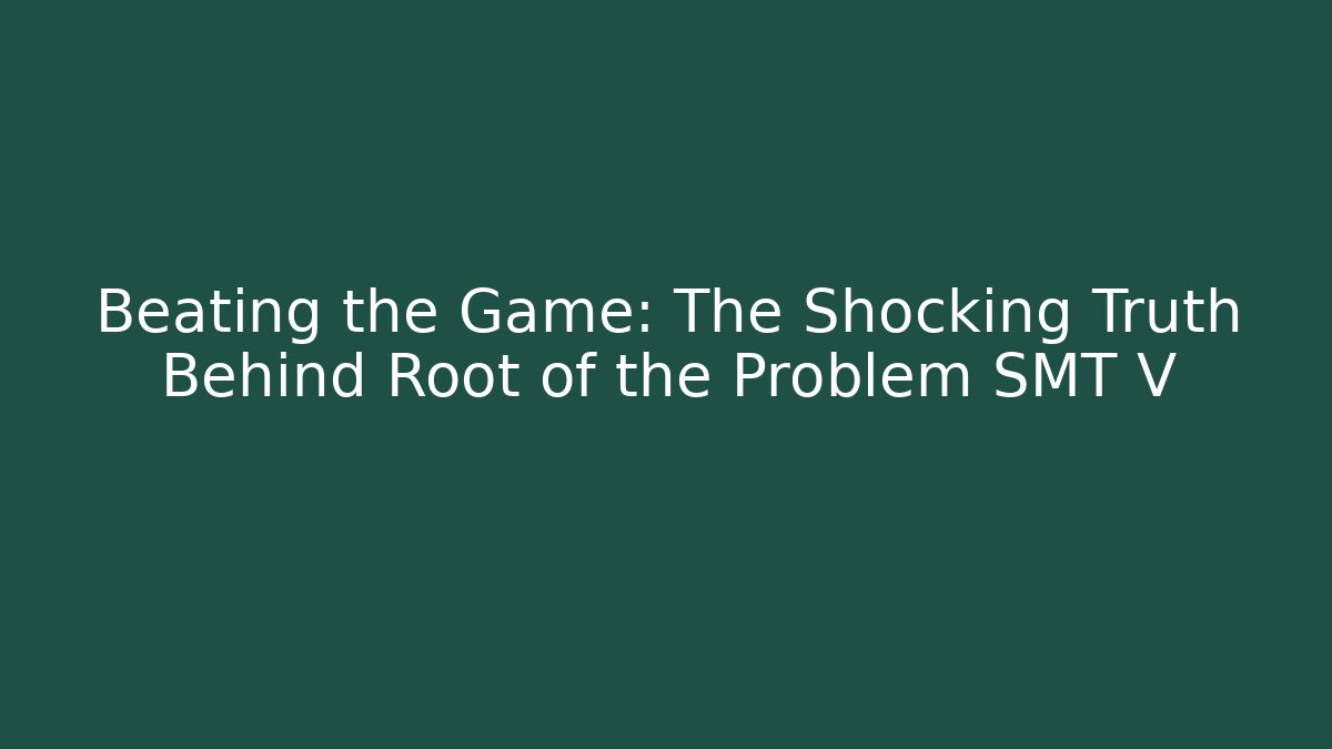 Beating the Game: The Shocking Truth Behind Root of the Problem SMT V