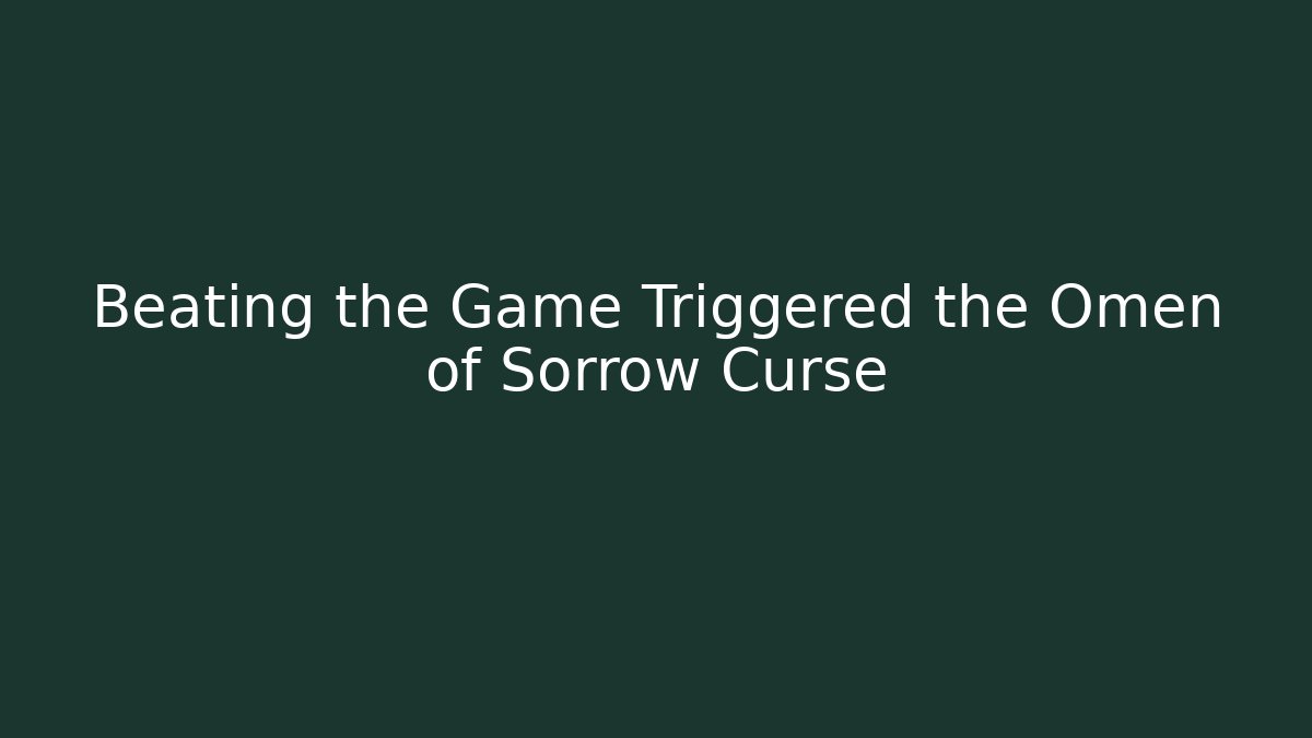 Beating the Game Triggered the Omen of Sorrow Curse