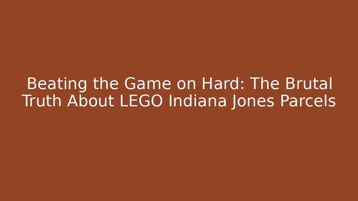 Beating the Game on Hard: The Brutal Truth About LEGO Indiana Jones Parcels