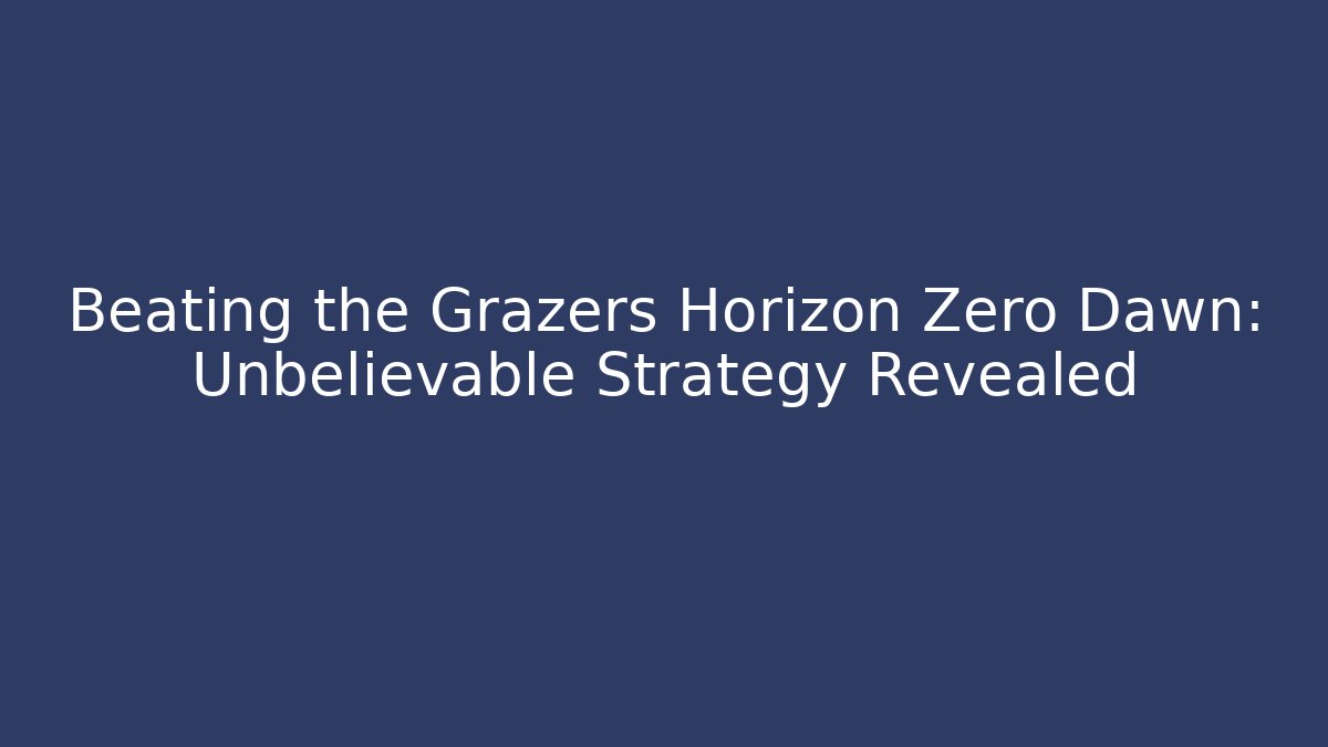 Beating the Grazers Horizon Zero Dawn: Unbelievable Strategy Revealed