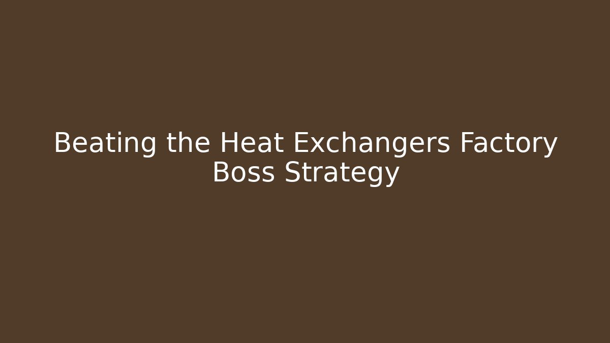 Beating the Heat Exchangers Factory Boss Strategy - Create More Assets
