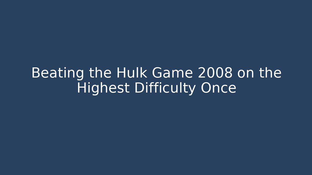 Beating the Hulk Game 2008 on the Highest Difficulty Once - Create More Assets
