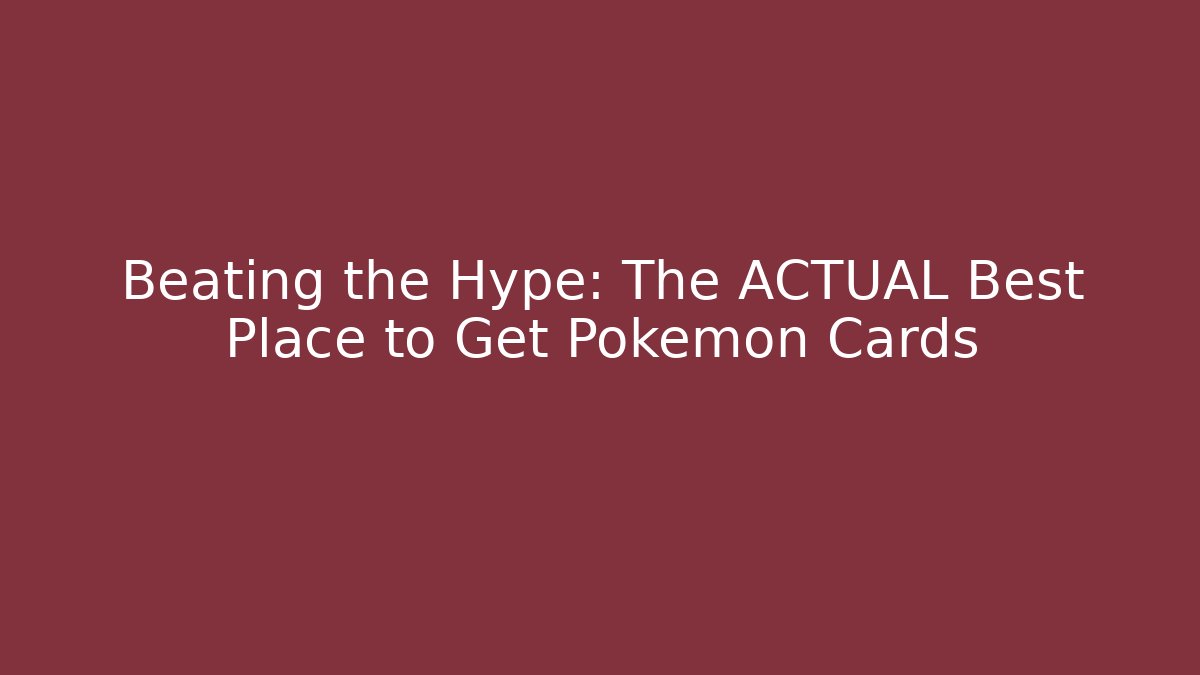 Beating the Hype: The ACTUAL Best Place to Get Pokémon Cards