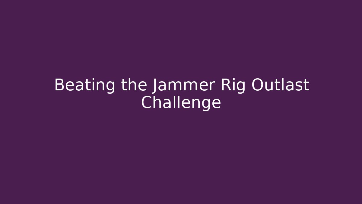 Beating the Jammer Rig Outlast Challenge