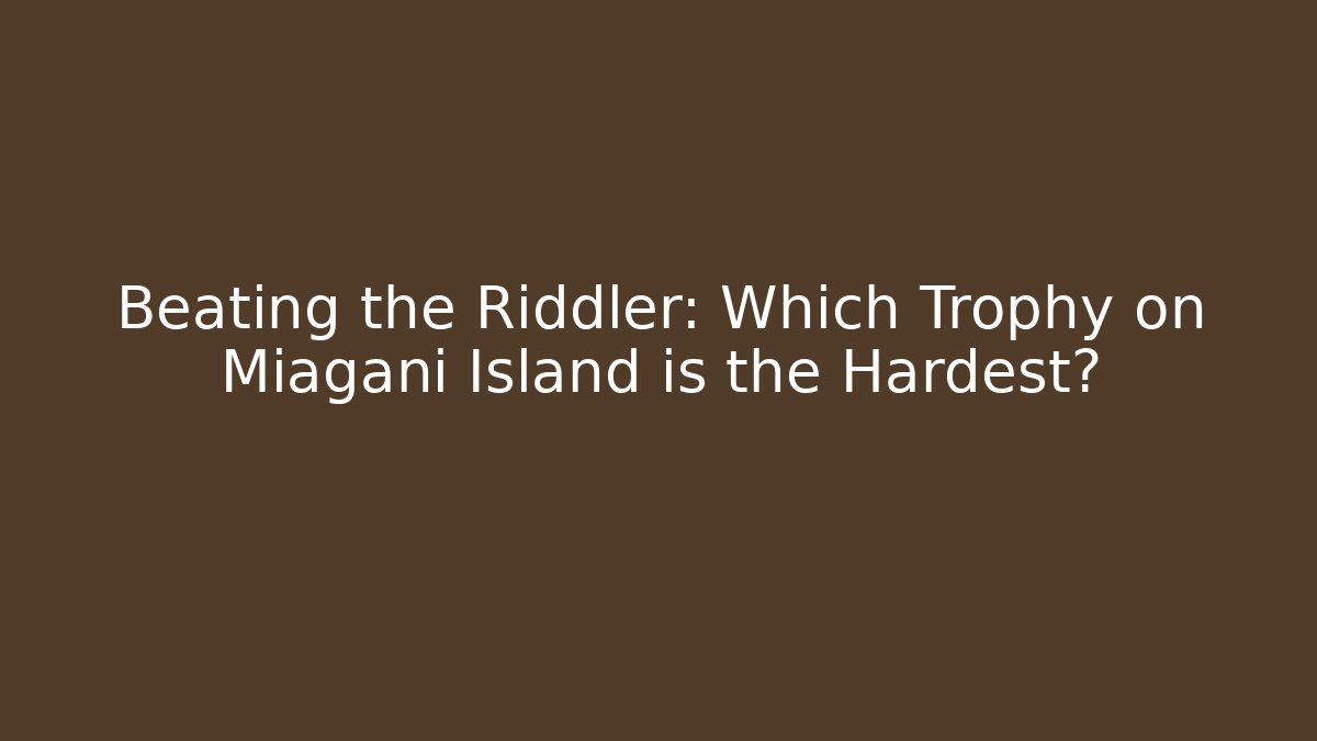 Beating the Riddler: Which Trophy on Miagani Island is the Hardest?