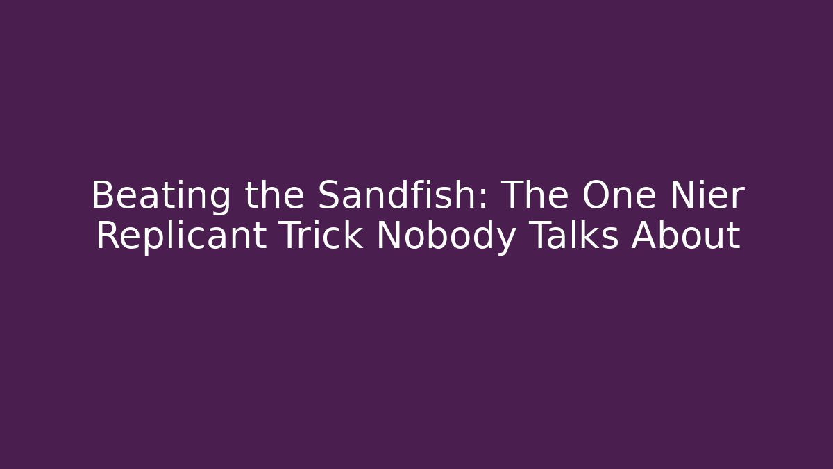 Beating the Sandfish: The One Nier Replicant Trick Nobody Talks About