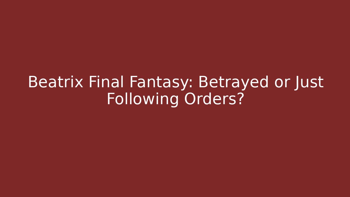 Beatrix Final Fantasy: Betrayed or Just Following Orders?