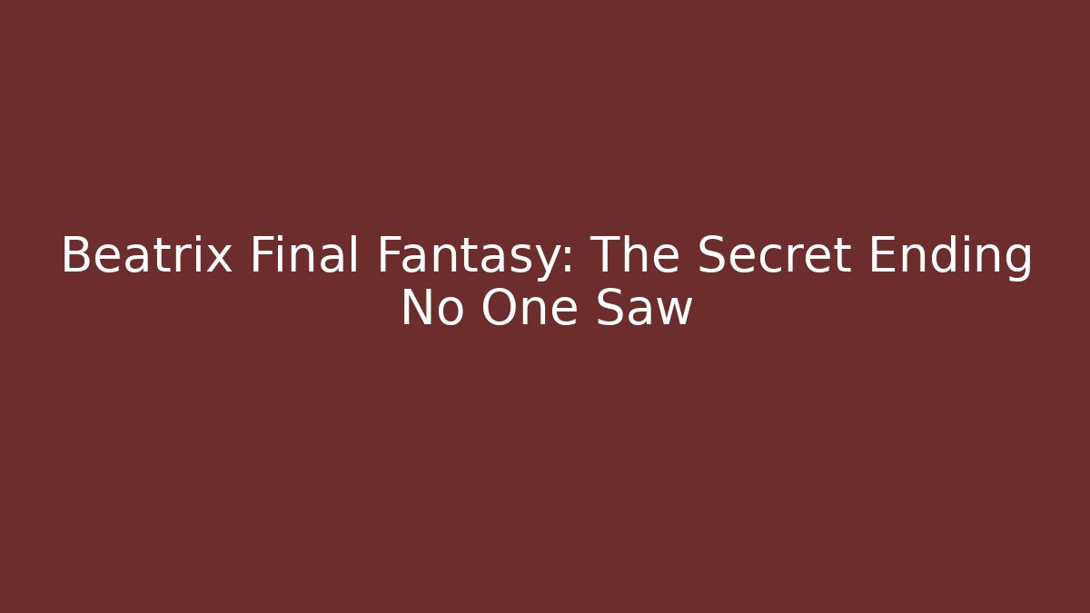 Beatrix Final Fantasy: The Secret Ending No One Saw