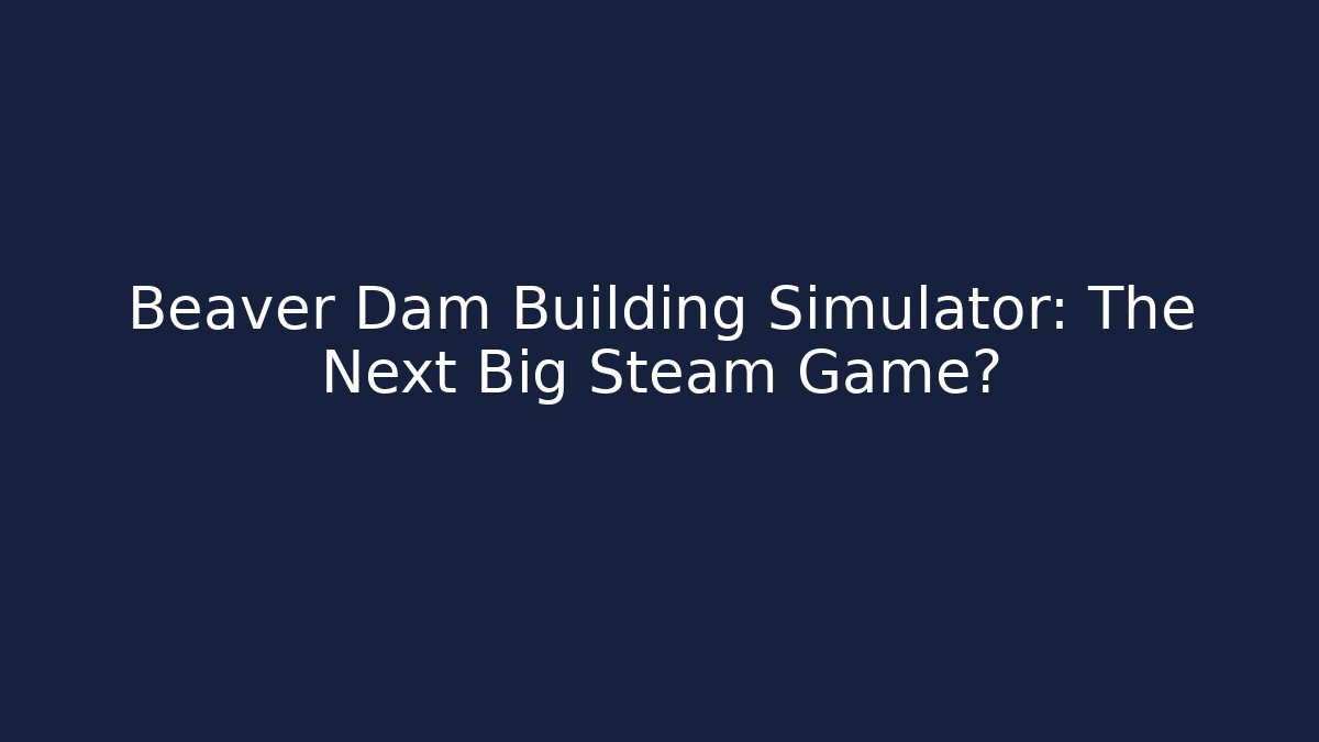 Beaver Dam Building Simulator: The Next Big Steam Game? - Create More Assets