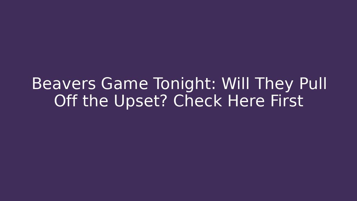 Beavers Game Tonight: Will They Pull Off the Upset? Check Here First