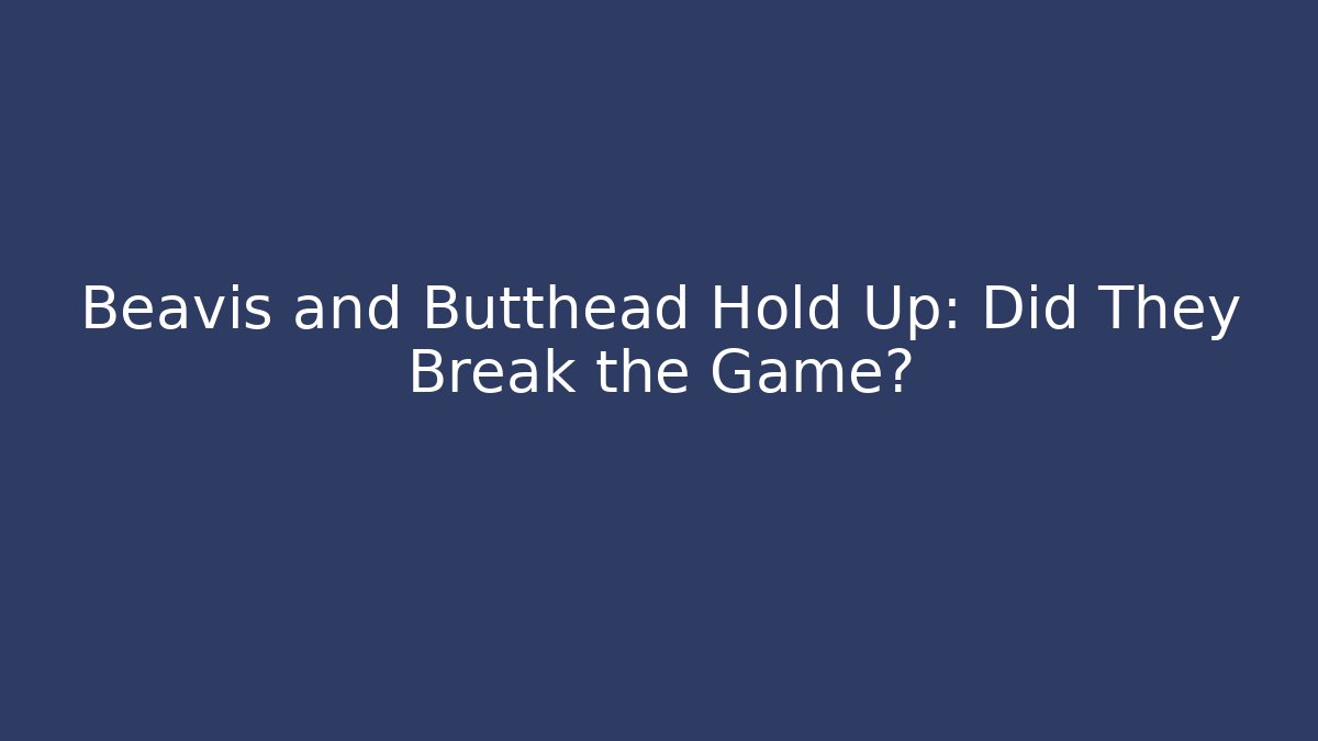Beavis and Butthead Hold Up: Did They Break the Game?