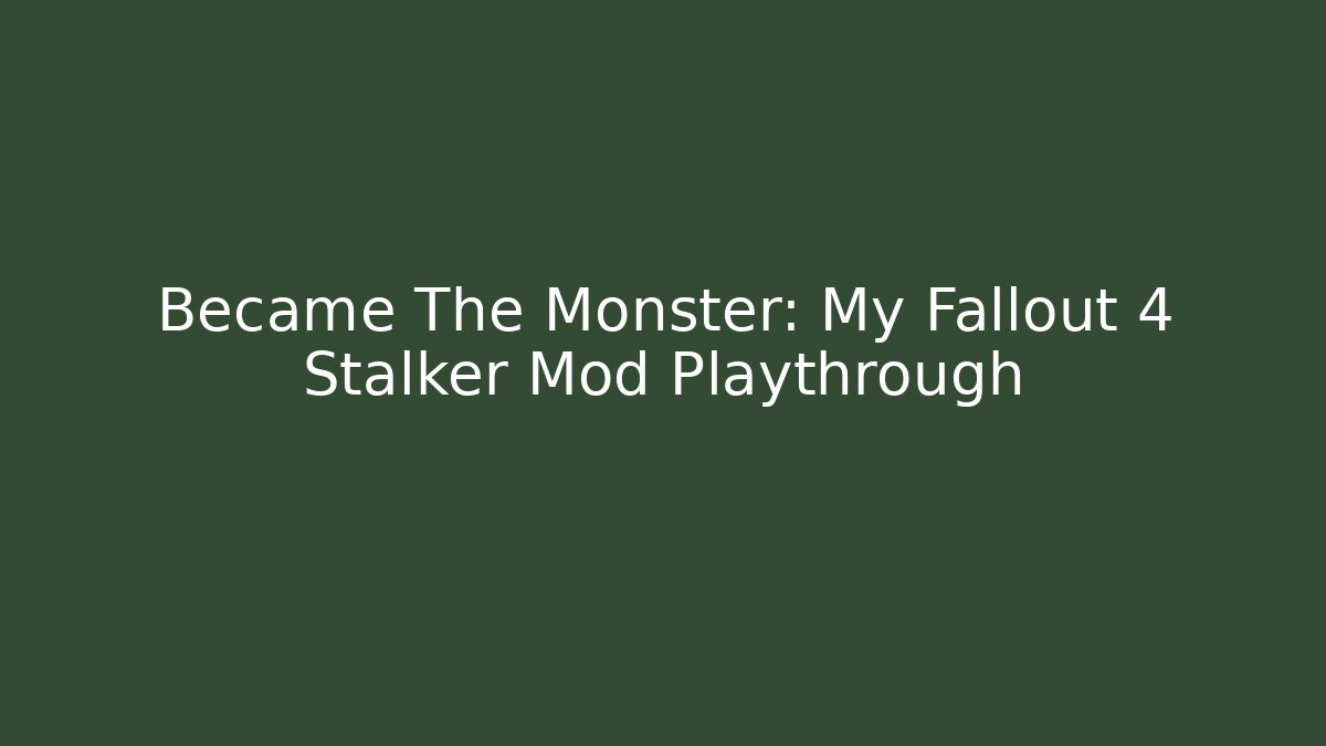 Became The Monster: My Fallout 4 Stalker Mod Playthrough
