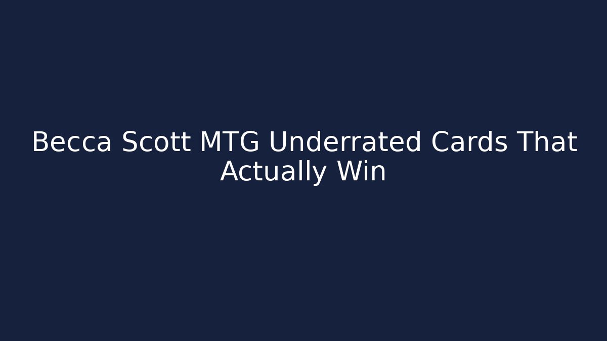 Becca Scott MTG Underrated Cards That Actually Win