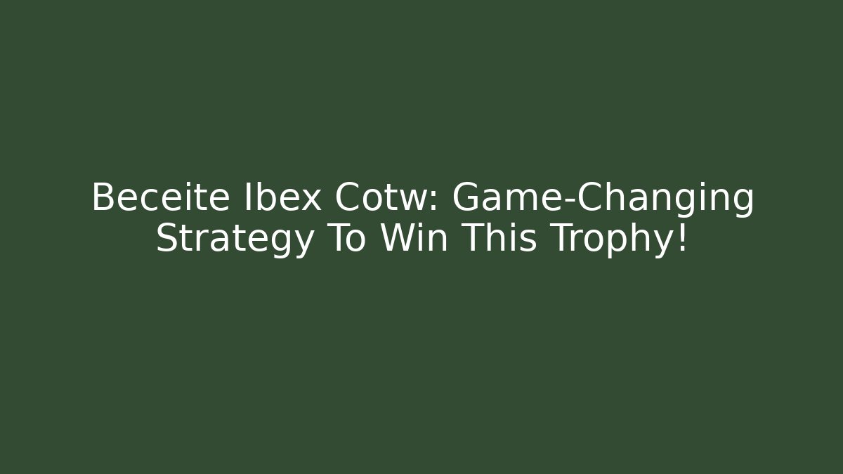 Beceite Ibex Cotw: Game-Changing Strategy To Win This Trophy! - Create More Assets