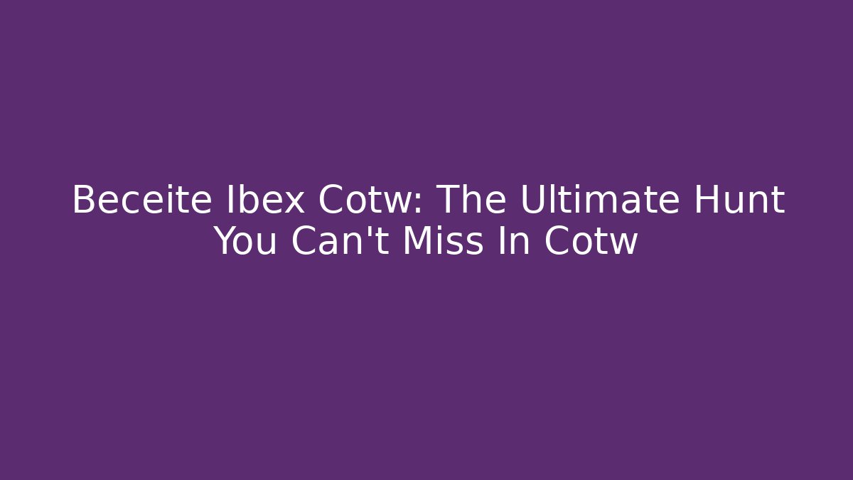 Beceite Ibex Cotw: The Ultimate Hunt You Can't Miss In Cotw
