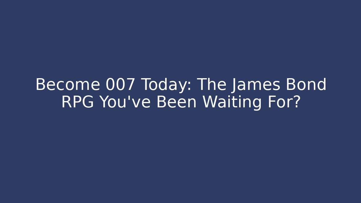 Become 007 Today: The James Bond RPG You've Been Waiting For?