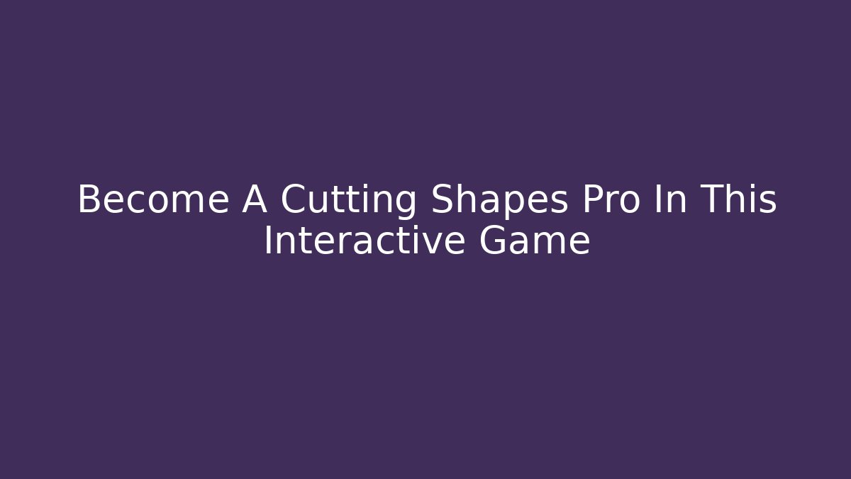 Become A Cutting Shapes Pro In This Interactive Game - Create More Assets