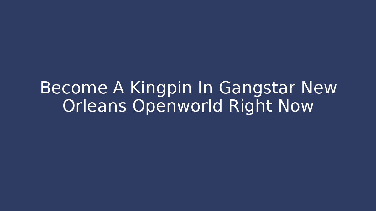 Become A Kingpin In Gangstar New Orleans Openworld Right Now