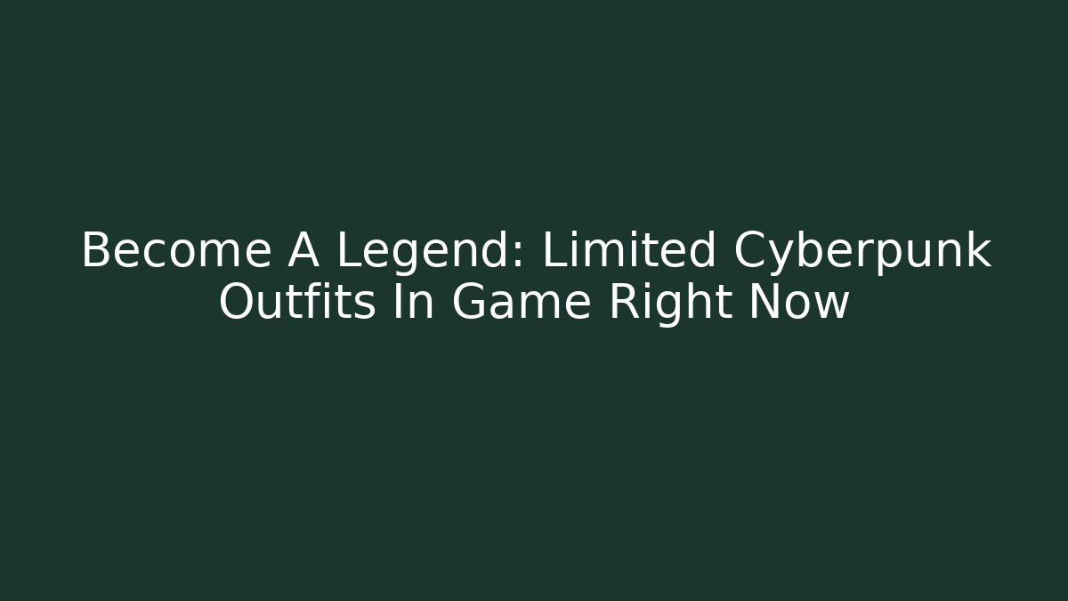Become A Legend: Limited Cyberpunk Outfits In Game Right Now