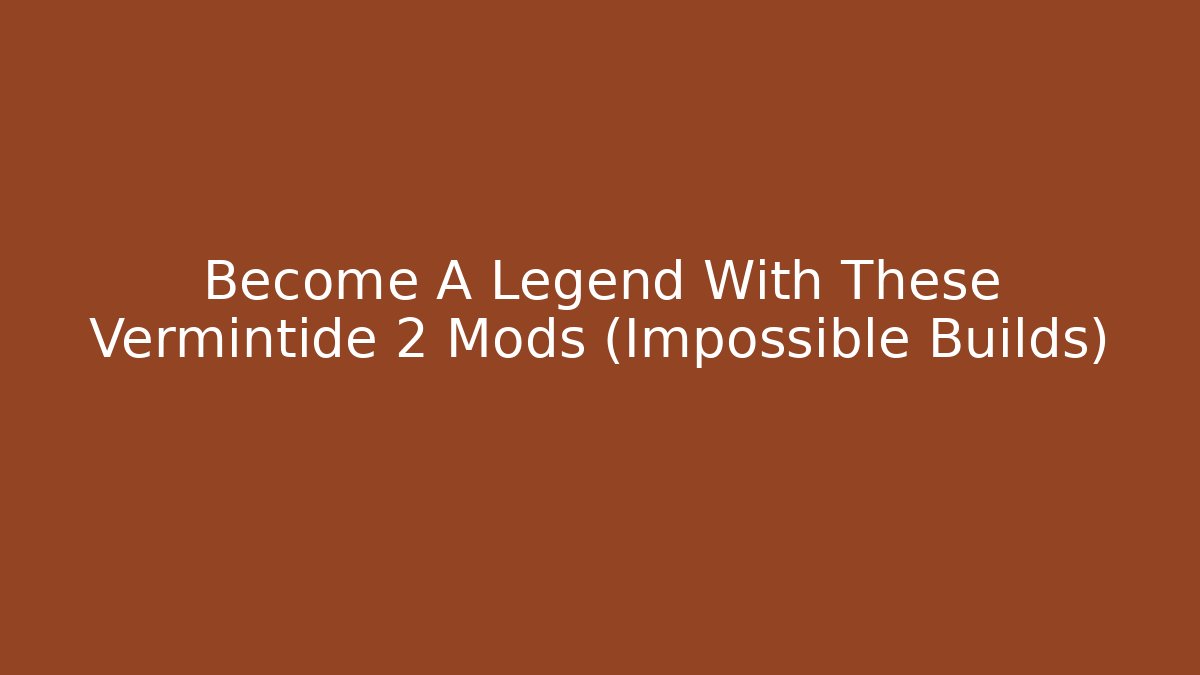 Become A Legend With These Vermintide 2 Mods (Impossible Builds)