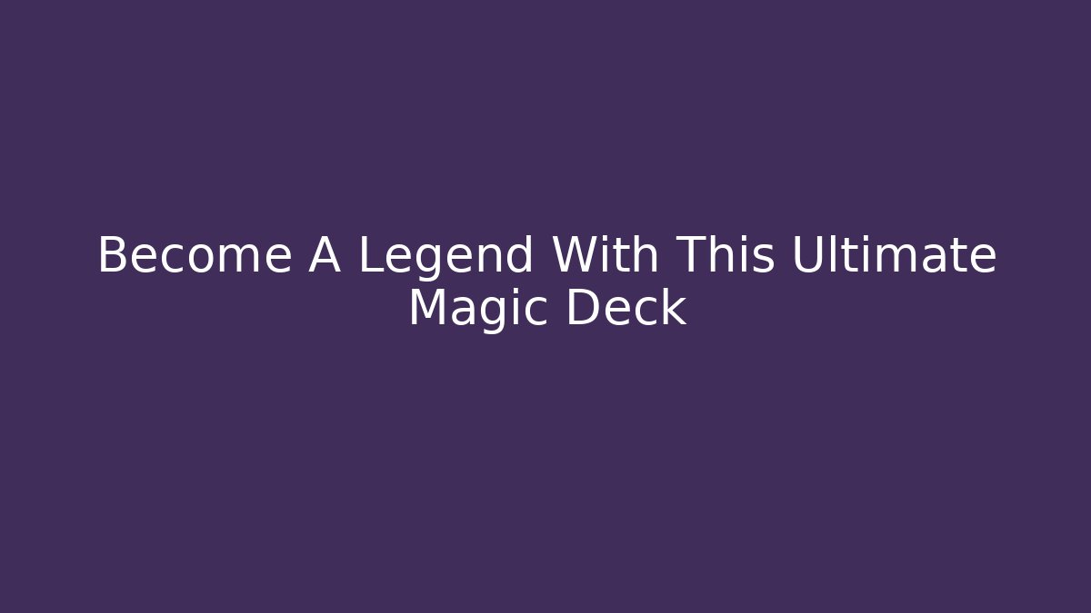 Become A Legend With This Ultimate Magic Deck
