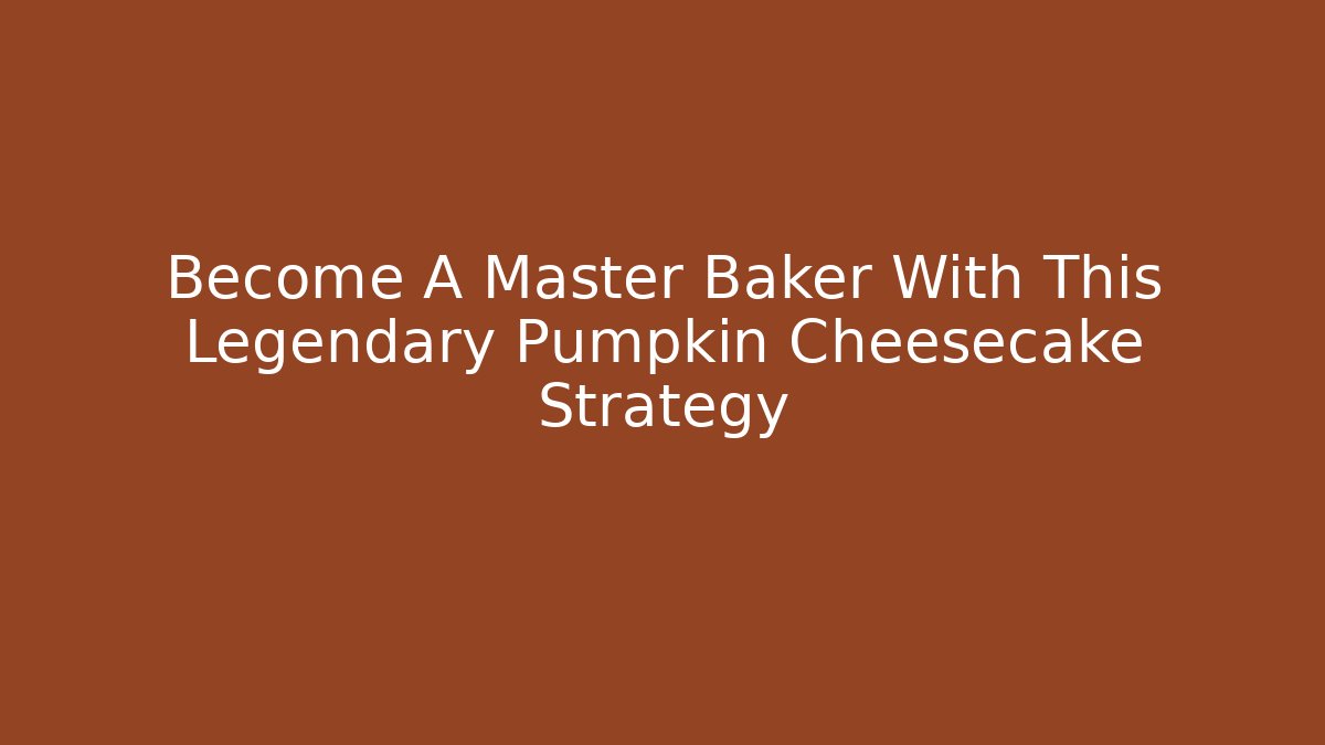 Become A Master Baker With This Legendary Pumpkin Cheesecake Strategy