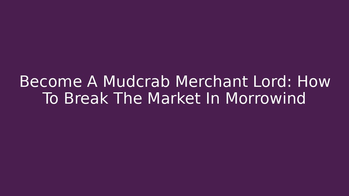 Become A Mudcrab Merchant Lord: How To Break The Market In Morrowind