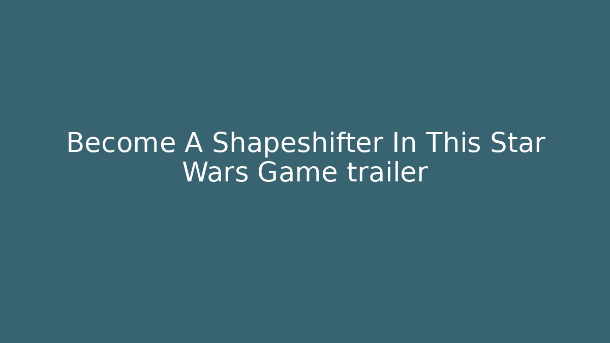 Become A Shapeshifter In This Star Wars Game trailer