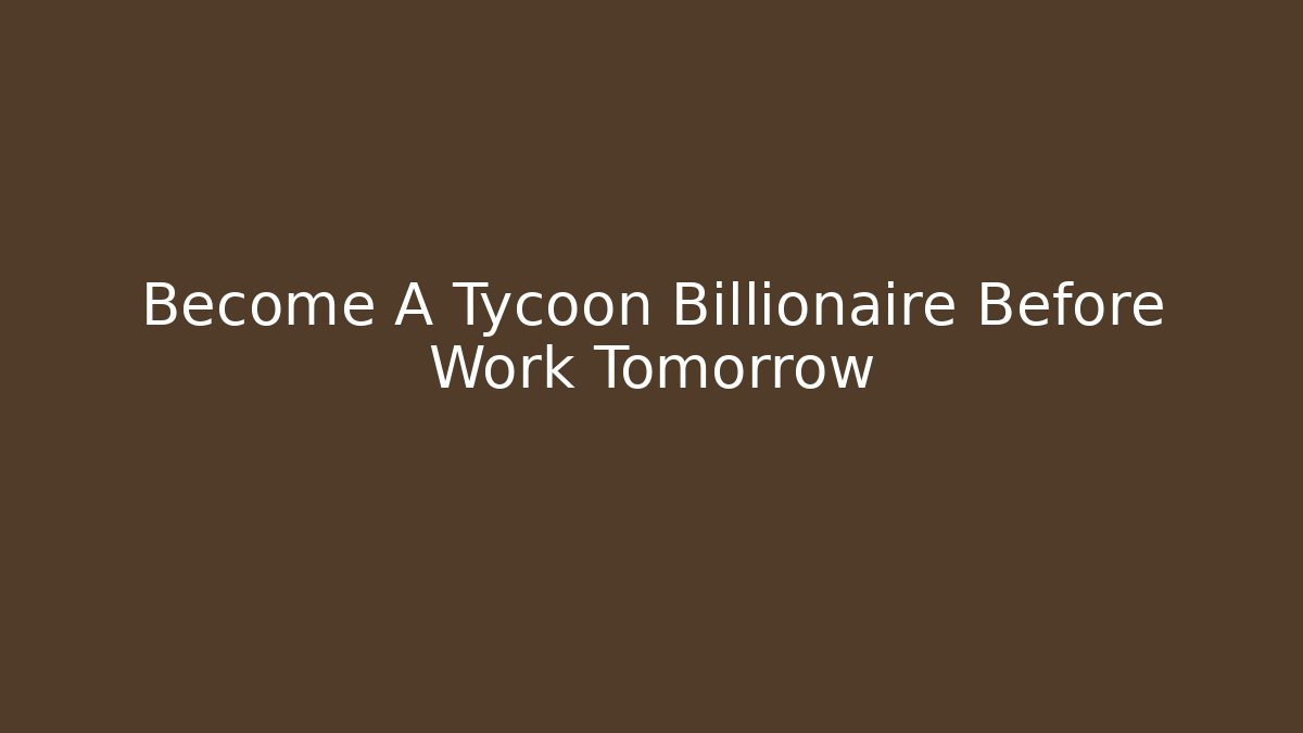 Become A Tycoon Billionaire Before Work Tomorrow - Create More Assets