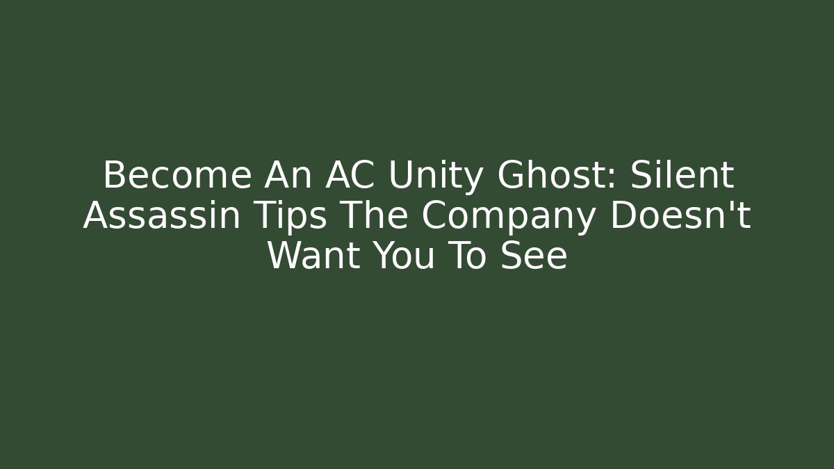 Become An AC Unity Ghost: Silent Assassin Tips The Company Doesn't Want You To See