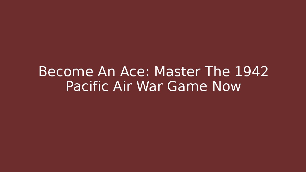 Become An Ace: Master The 1942 Pacific Air War Game Now