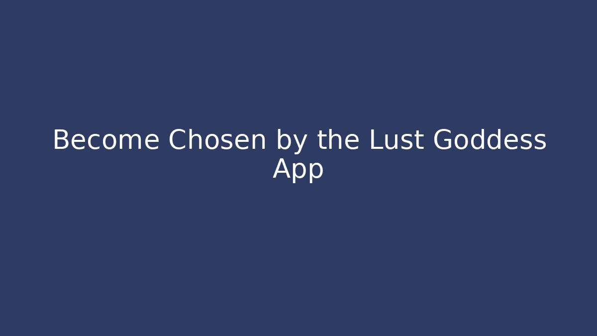 Become Chosen by the Lust Goddess App - Create More Assets