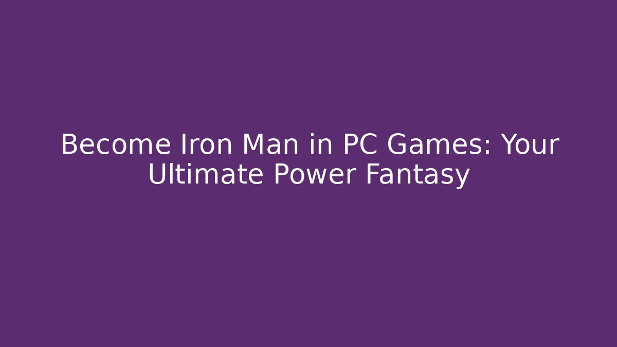 Become Iron Man in PC Games: Your Ultimate Power Fantasy