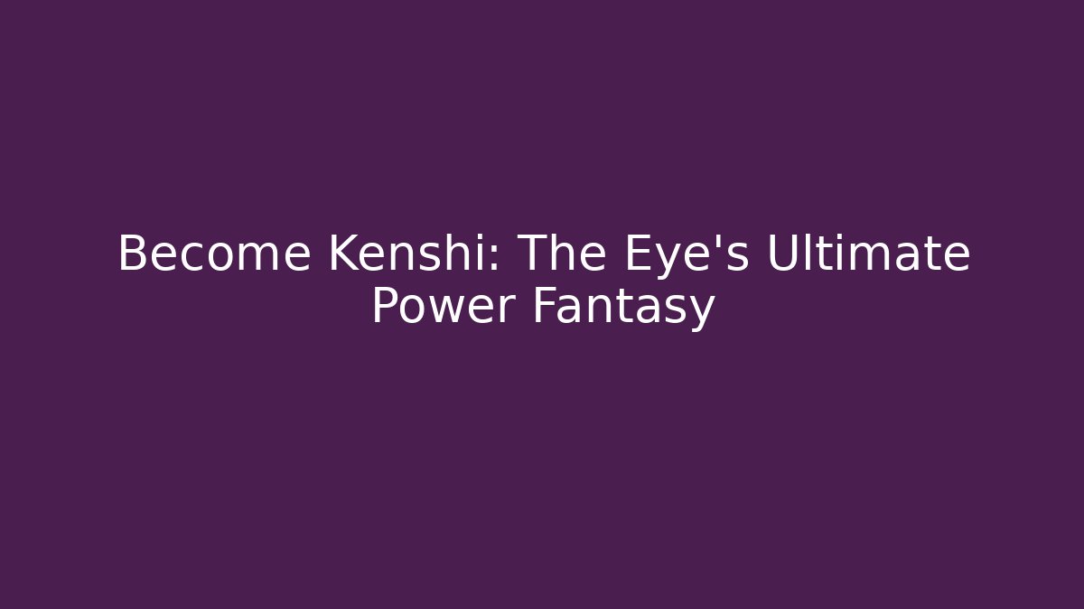 Become Kenshi: The Eye's Ultimate Power Fantasy