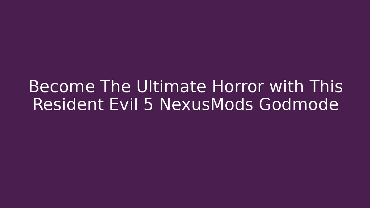 Become The Ultimate Horror with This Resident Evil 5 NexusMods Godmode