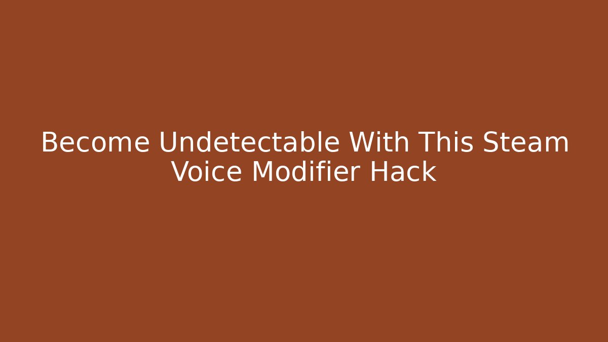 Become Undetectable With This Steam Voice Modifier Hack