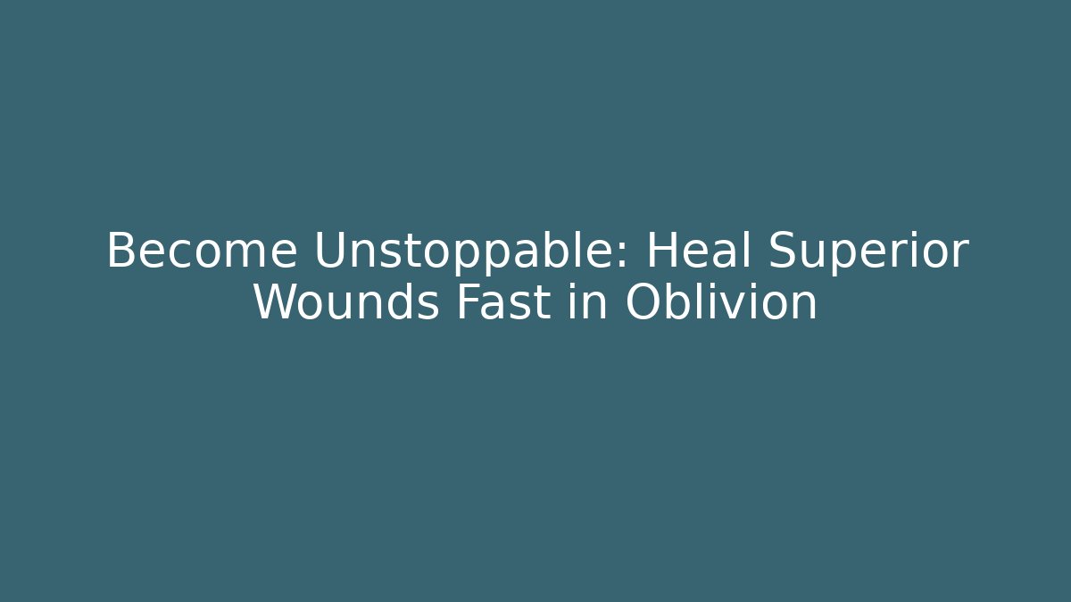 Become Unstoppable: Heal Superior Wounds Fast in Oblivion