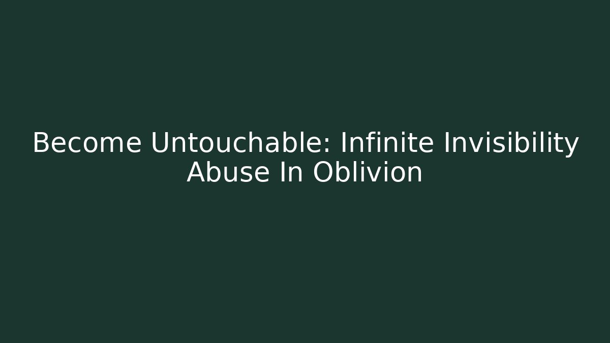 Become Untouchable: Infinite Invisibility Abuse In Oblivion - Create More Assets