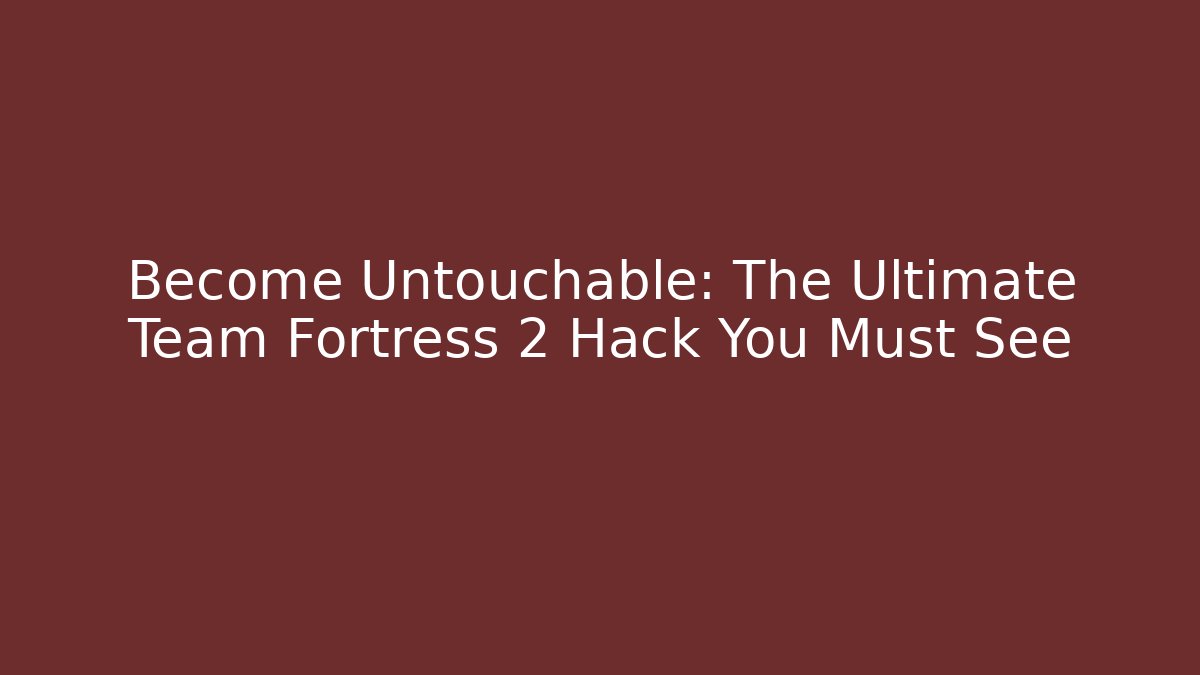 Become Untouchable: The Ultimate Team Fortress 2 Hack You Must See
