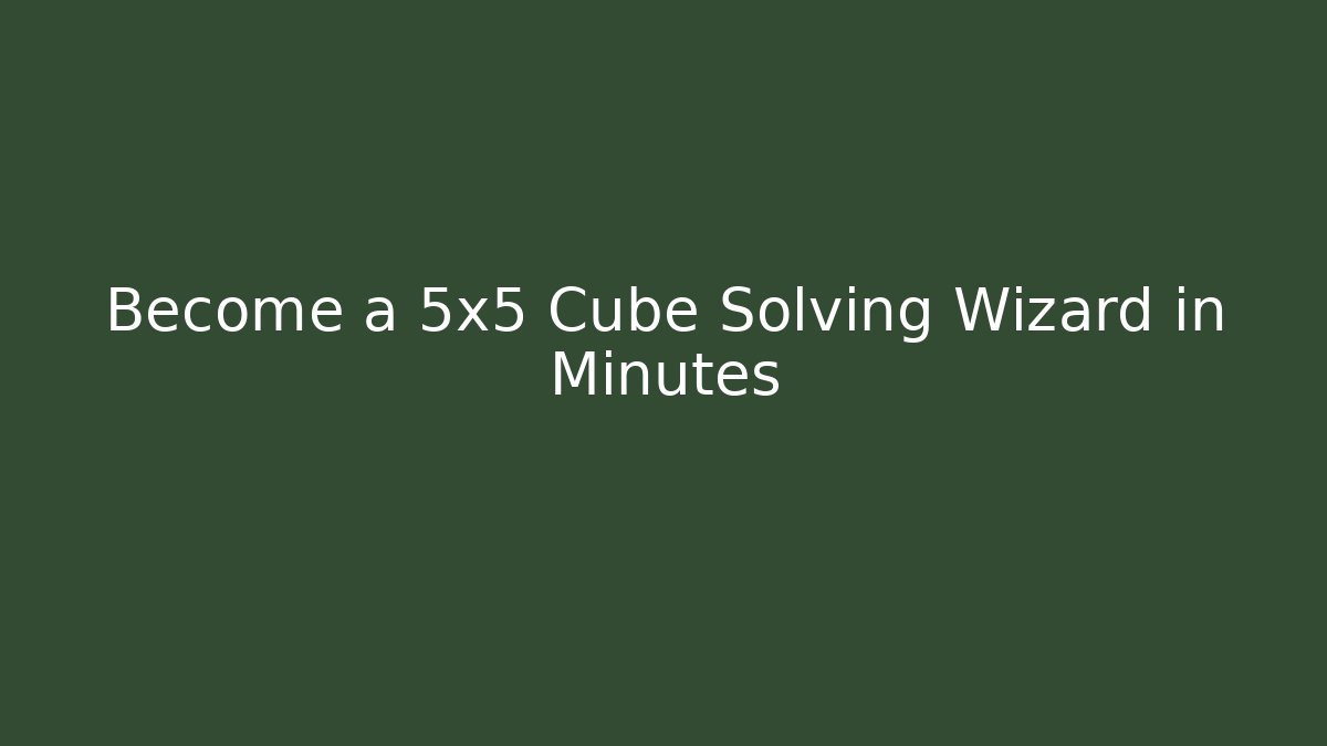 Become a 5x5 Cube Solving Wizard in Minutes